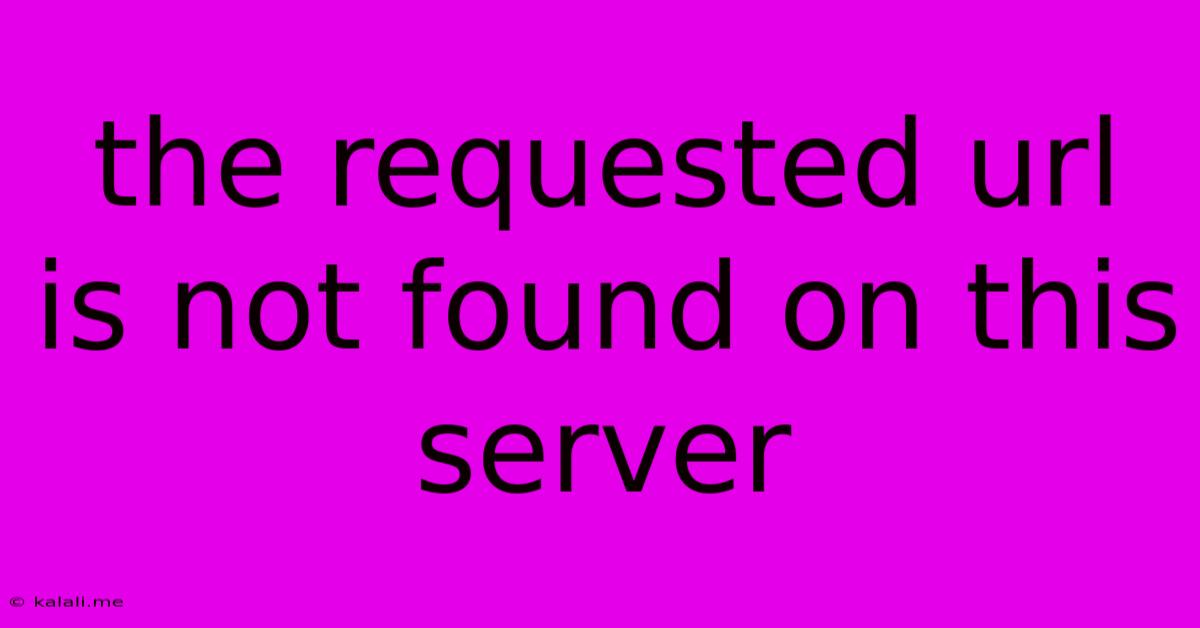 The Requested Url Is Not Found On This Server