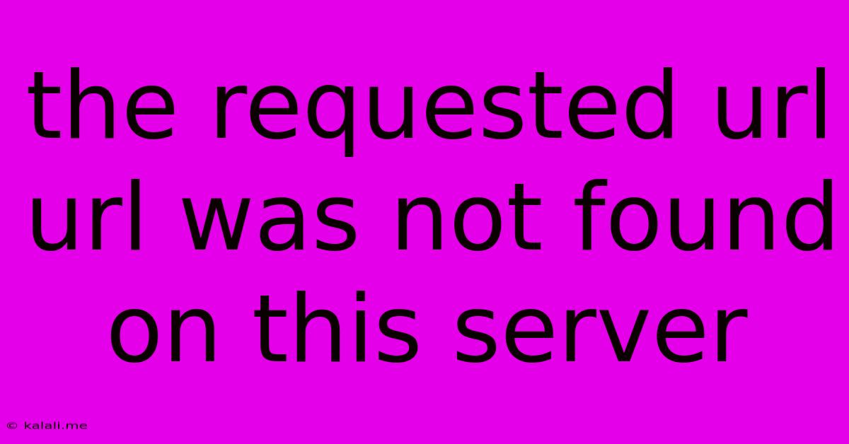The Requested Url Url Was Not Found On This Server