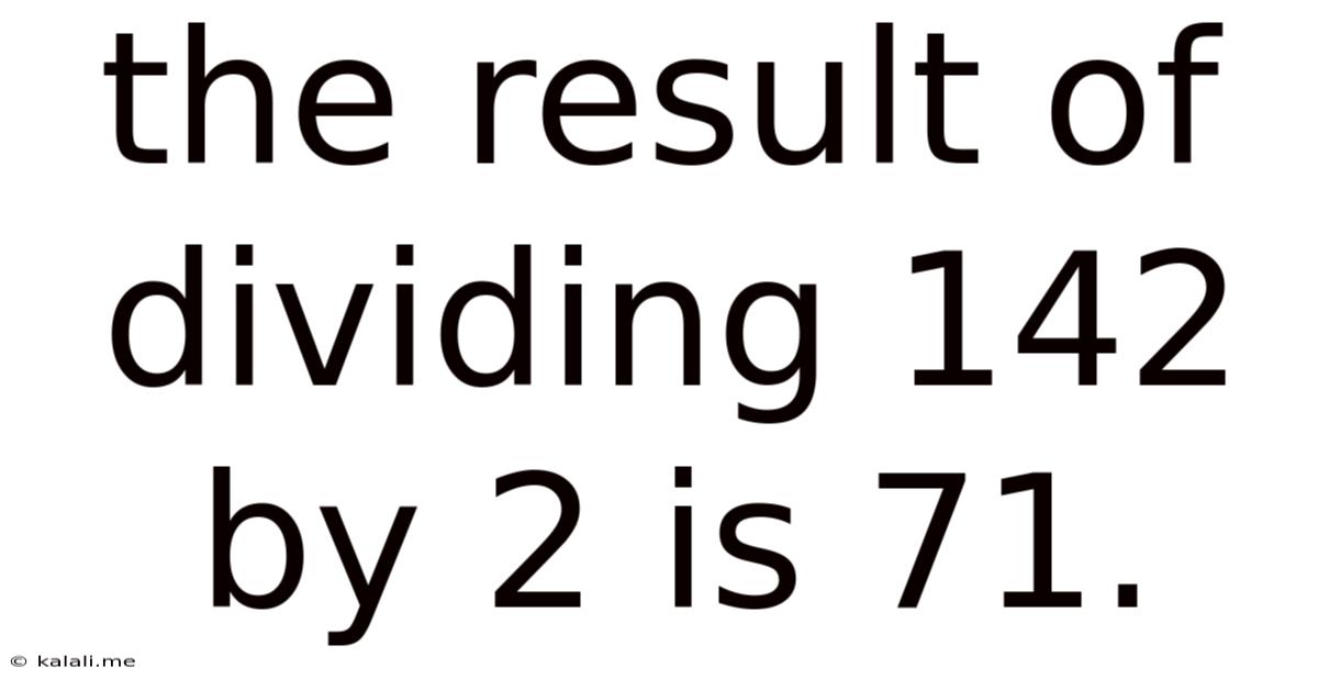 The Result Of Dividing 142 By 2 Is 71.