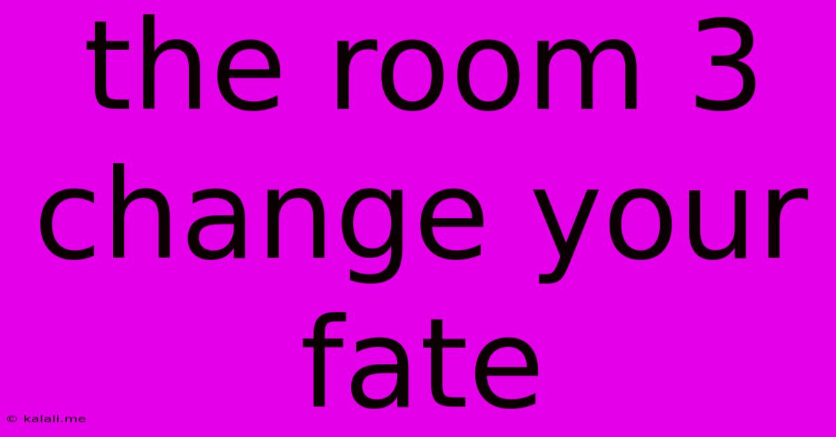 The Room 3 Change Your Fate