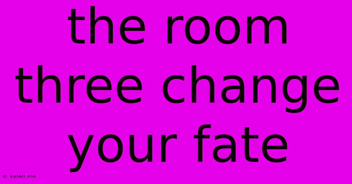 The Room Three Change Your Fate