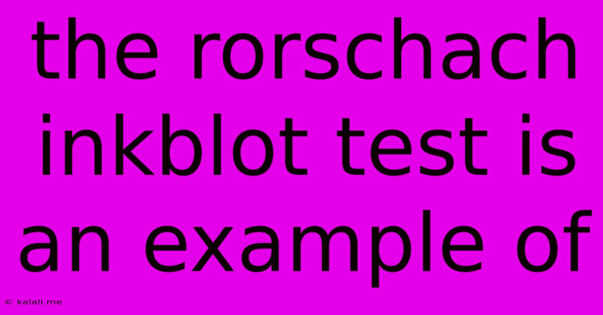 The Rorschach Inkblot Test Is An Example Of