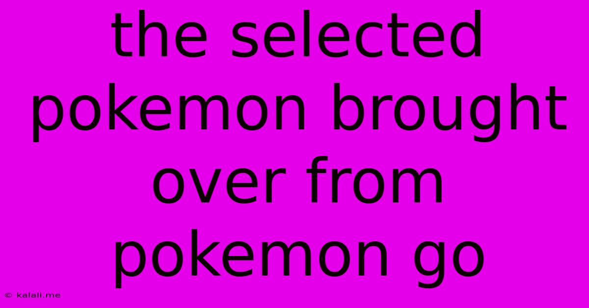 The Selected Pokemon Brought Over From Pokemon Go