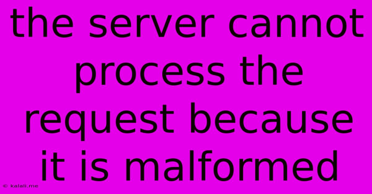 The Server Cannot Process The Request Because It Is Malformed