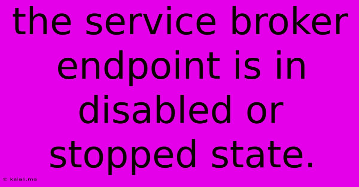 The Service Broker Endpoint Is In Disabled Or Stopped State.