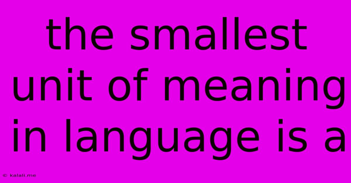 The Smallest Unit Of Meaning In Language Is A
