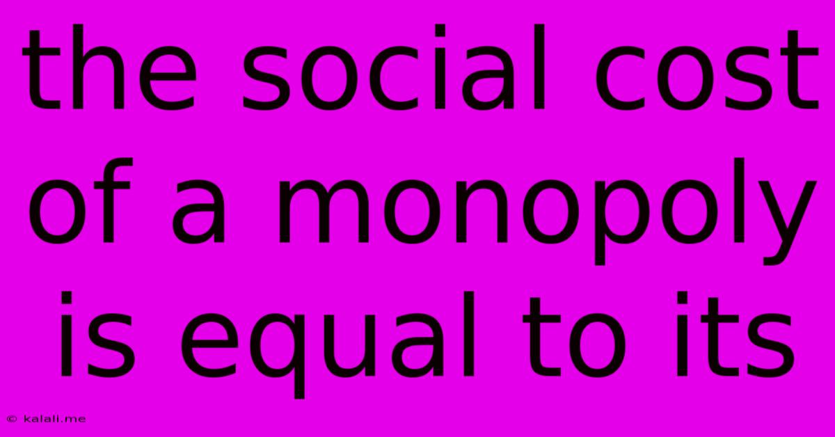 The Social Cost Of A Monopoly Is Equal To Its