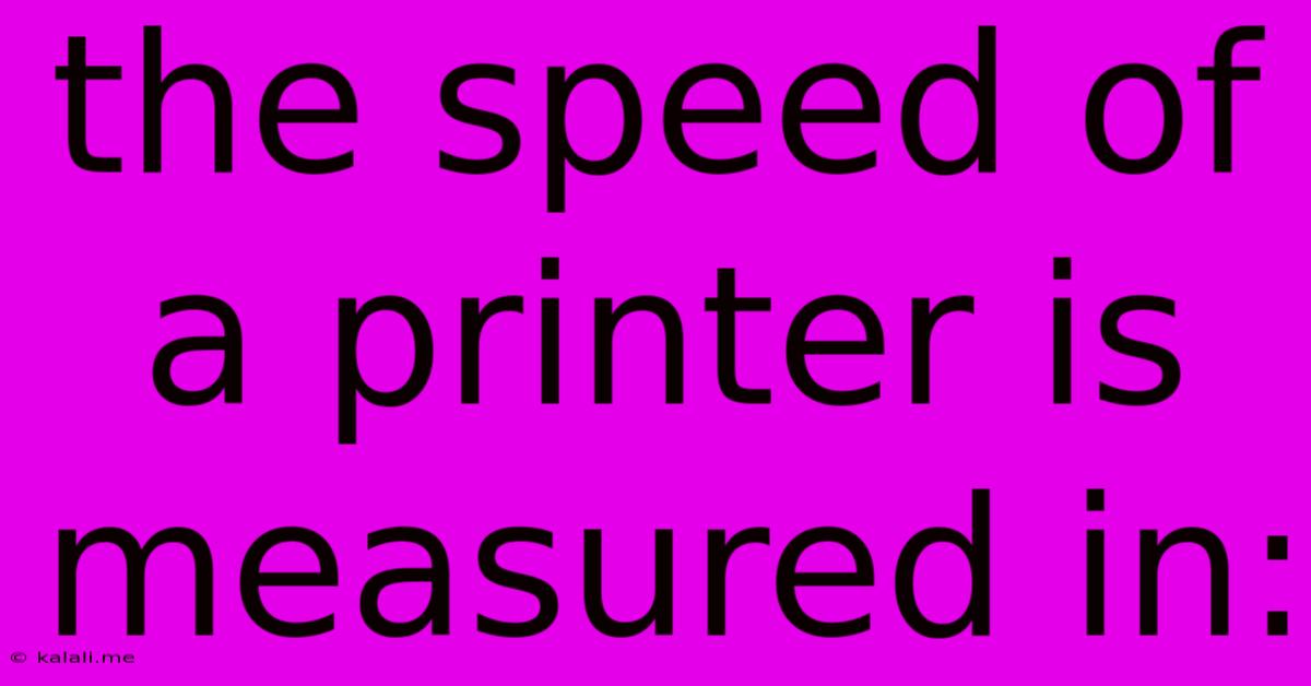 The Speed Of A Printer Is Measured In:
