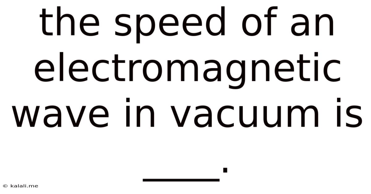 The Speed Of An Electromagnetic Wave In Vacuum Is ____.