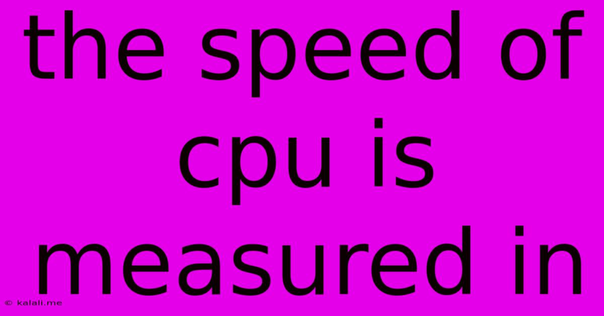 The Speed Of Cpu Is Measured In