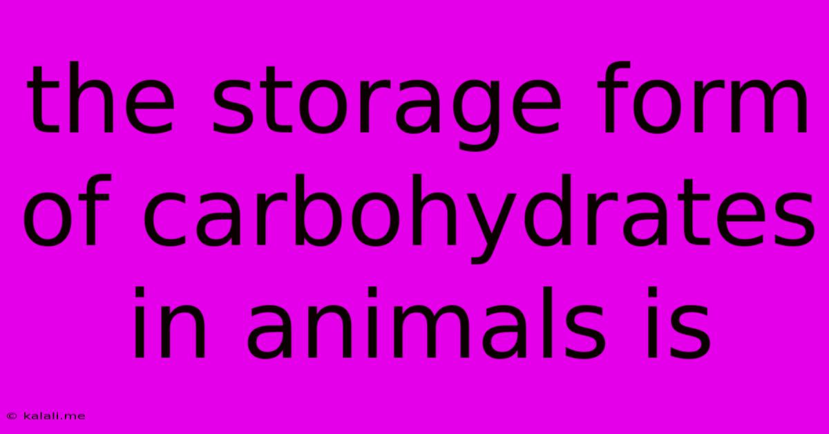 The Storage Form Of Carbohydrates In Animals Is