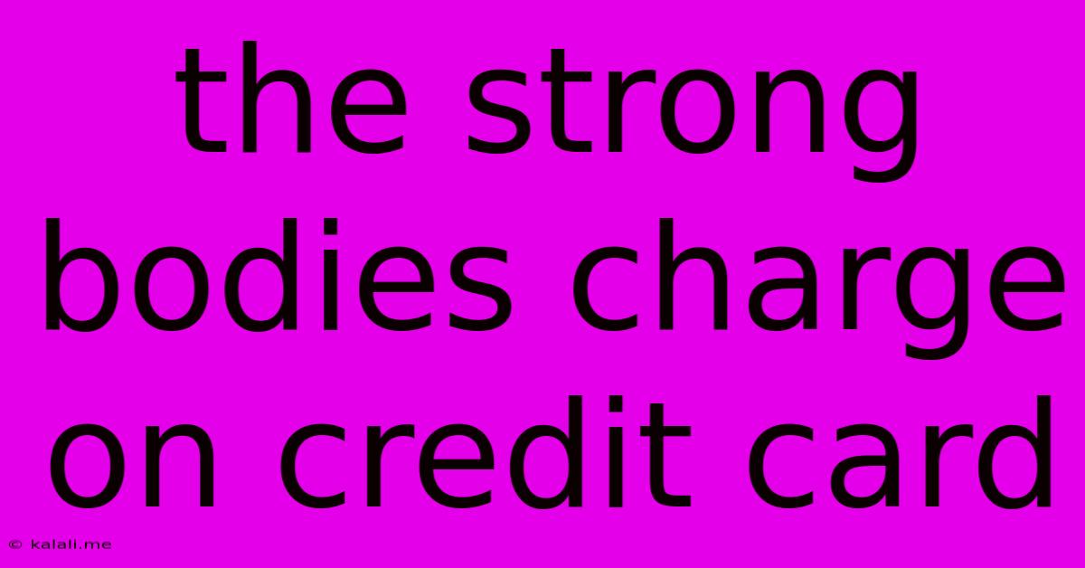 The Strong Bodies Charge On Credit Card