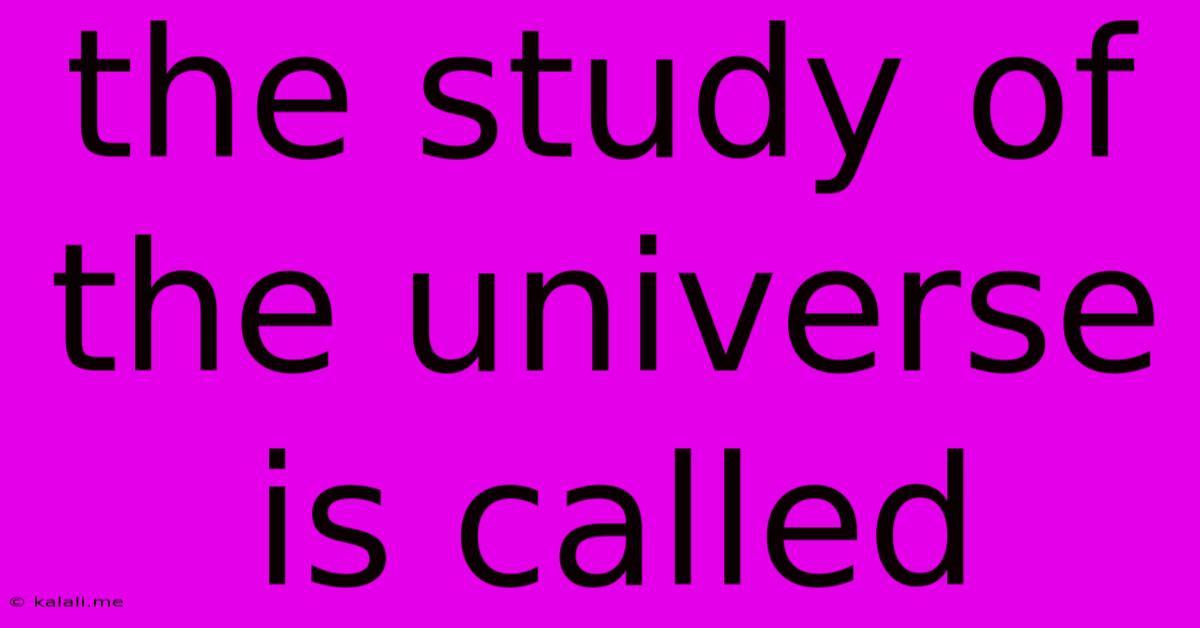 The Study Of The Universe Is Called