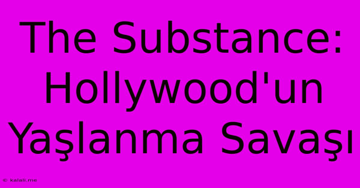 The Substance: Hollywood'un Yaşlanma Savaşı