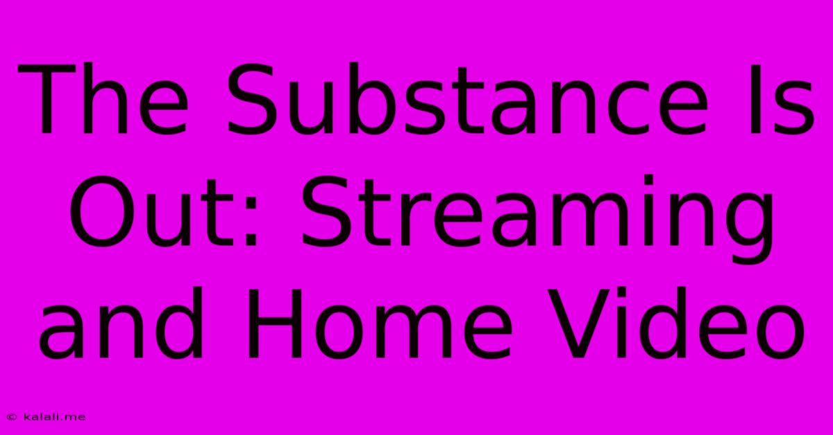 The Substance Is Out: Streaming And Home Video