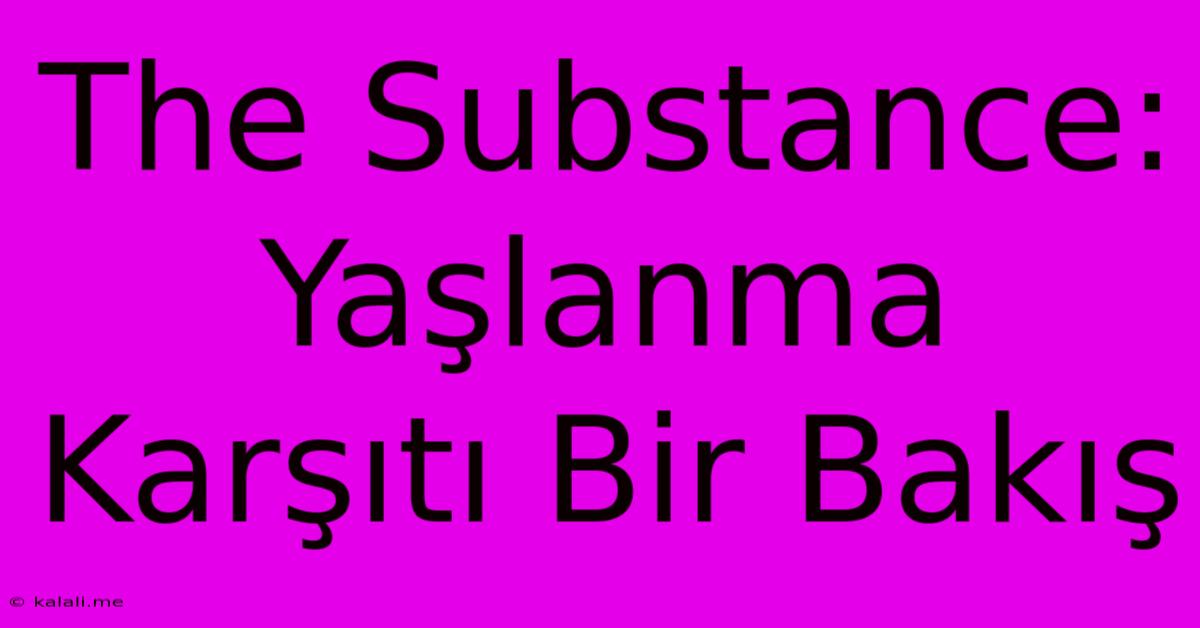 The Substance: Yaşlanma Karşıtı Bir Bakış