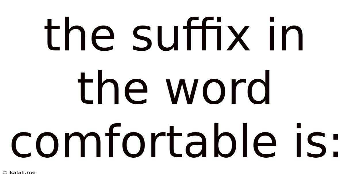 The Suffix In The Word Comfortable Is:
