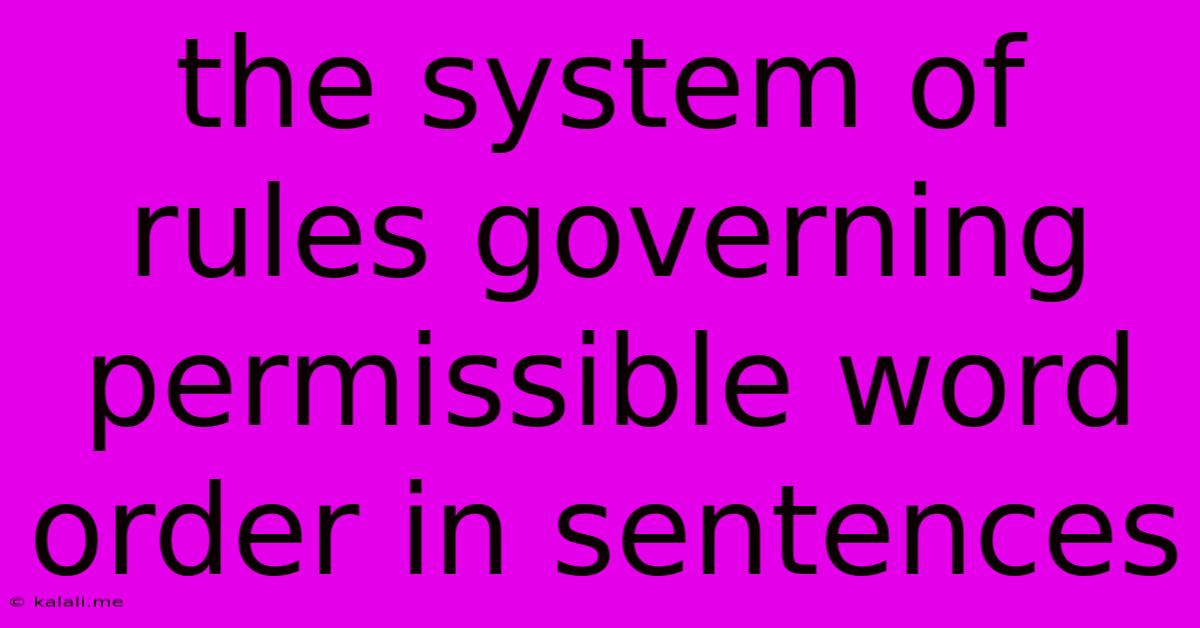 The System Of Rules Governing Permissible Word Order In Sentences