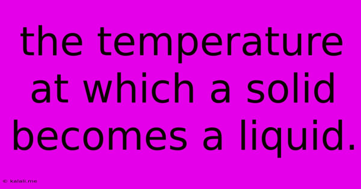 The Temperature At Which A Solid Becomes A Liquid