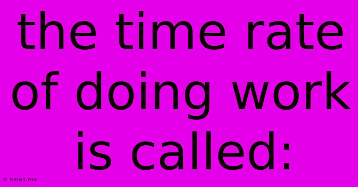 The Time Rate Of Doing Work Is Called