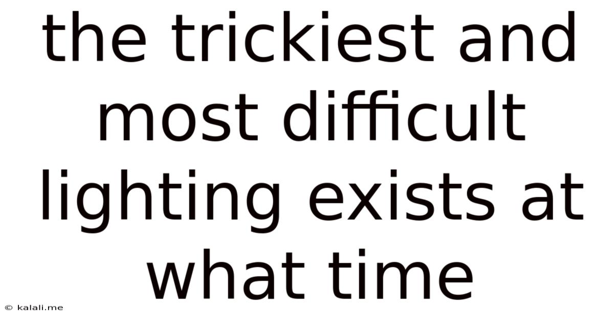The Trickiest And Most Difficult Lighting Exists At What Time