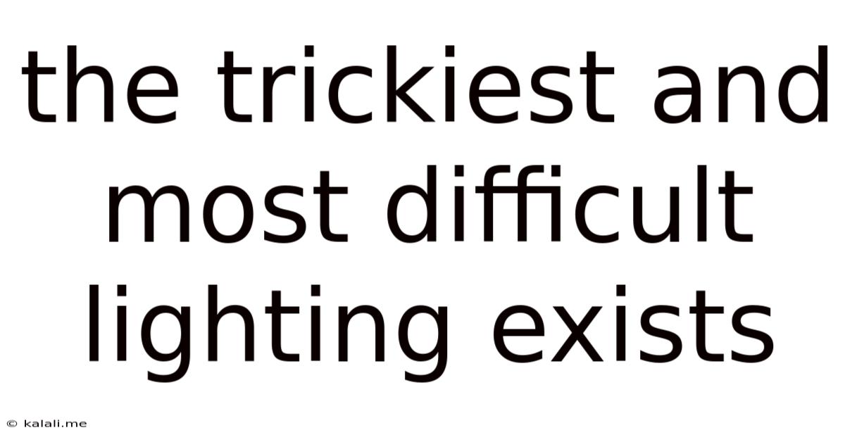 The Trickiest And Most Difficult Lighting Exists