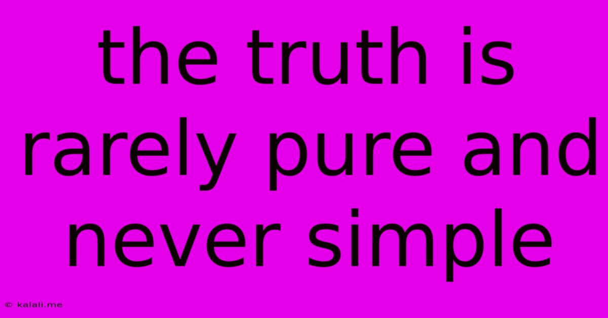 The Truth Is Rarely Pure And Never Simple