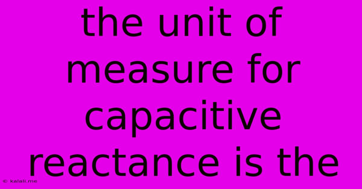 The Unit Of Measure For Capacitive Reactance Is The