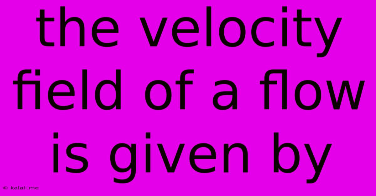 The Velocity Field Of A Flow Is Given By