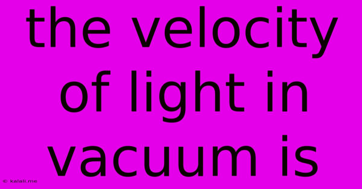 The Velocity Of Light In Vacuum Is