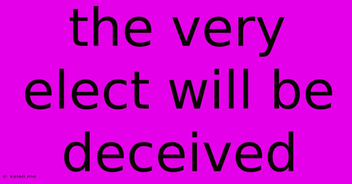 The Very Elect Will Be Deceived