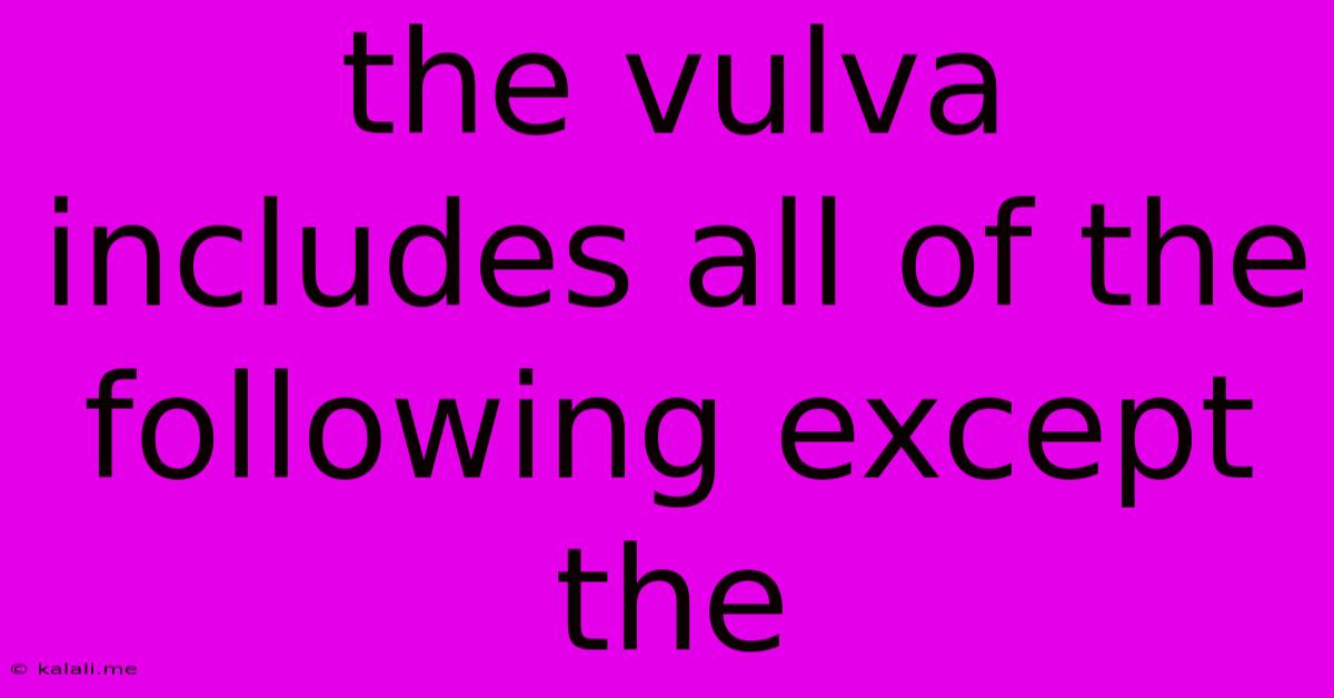 The Vulva Includes All Of The Following Except The