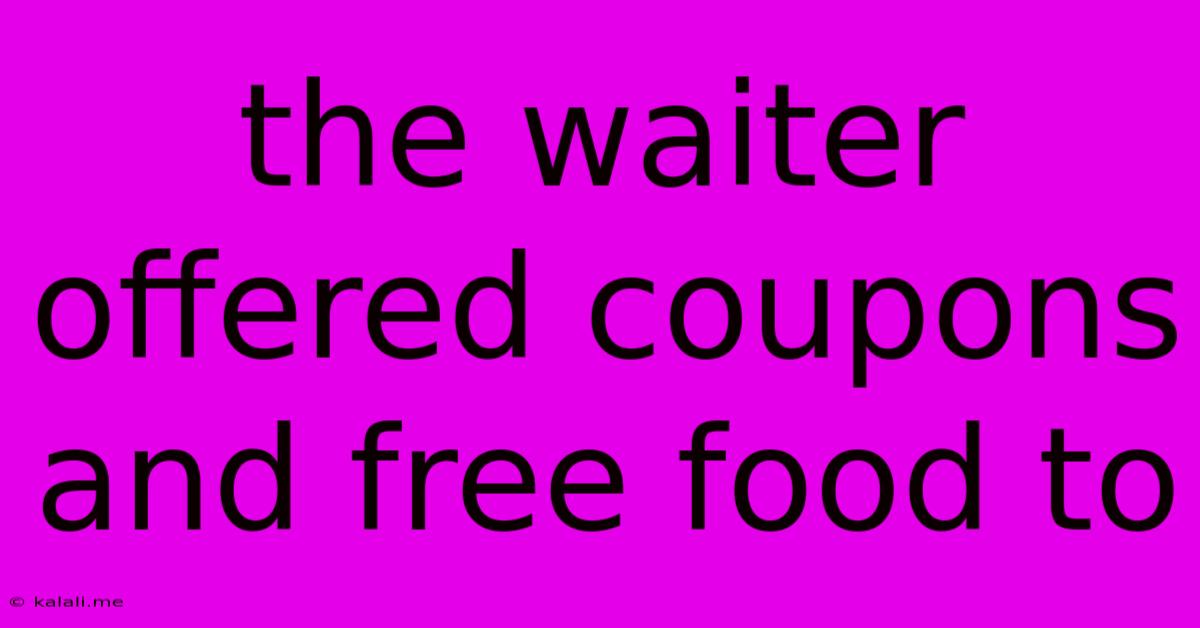 The Waiter Offered Coupons And Free Food To