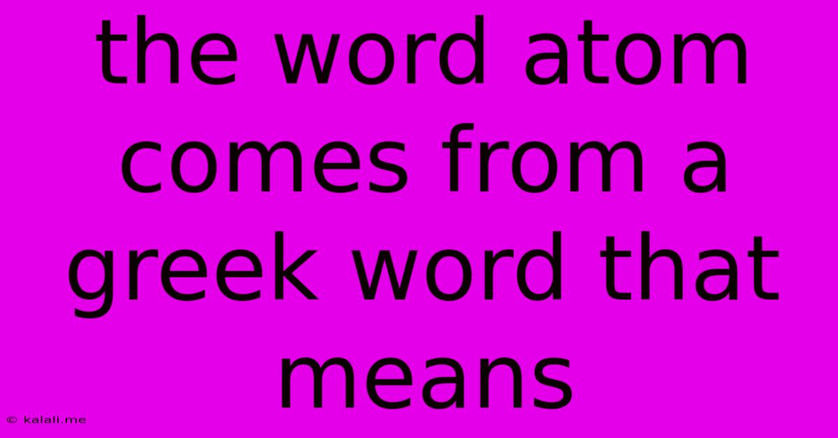 The Word Atom Comes From A Greek Word That Means