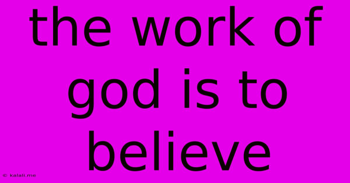 The Work Of God Is To Believe