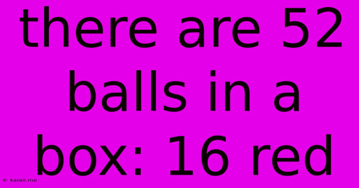 There Are 52 Balls In A Box: 16 Red