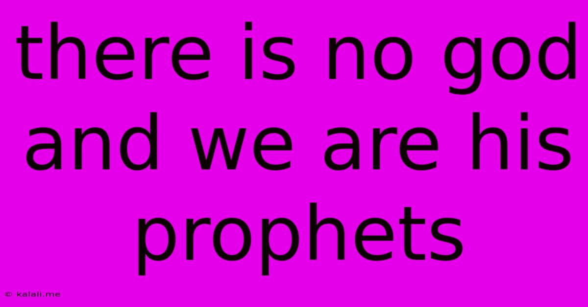 There Is No God And We Are His Prophets