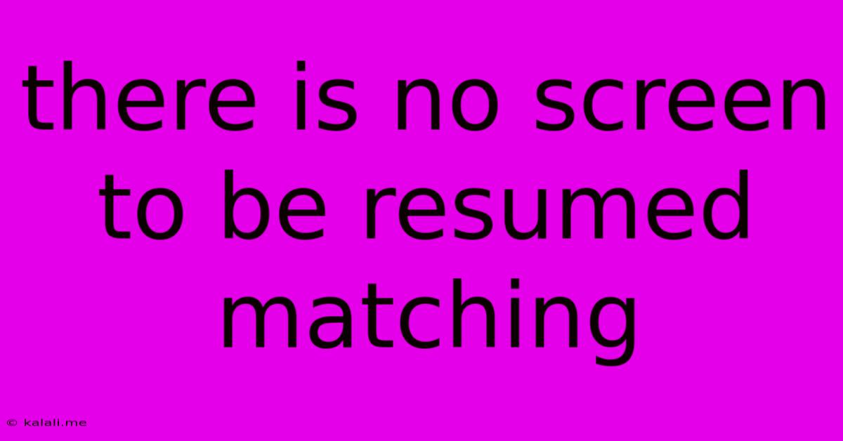 There Is No Screen To Be Resumed Matching
