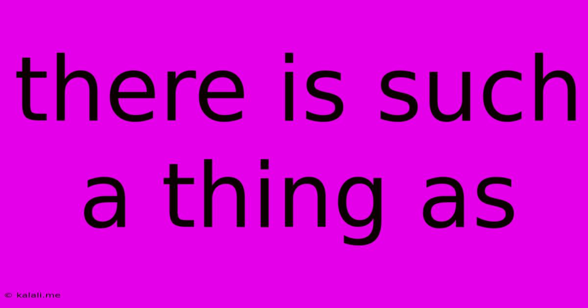 There Is Such A Thing As