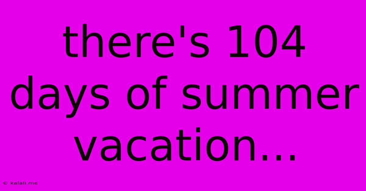 There's 104 Days Of Summer Vacation...