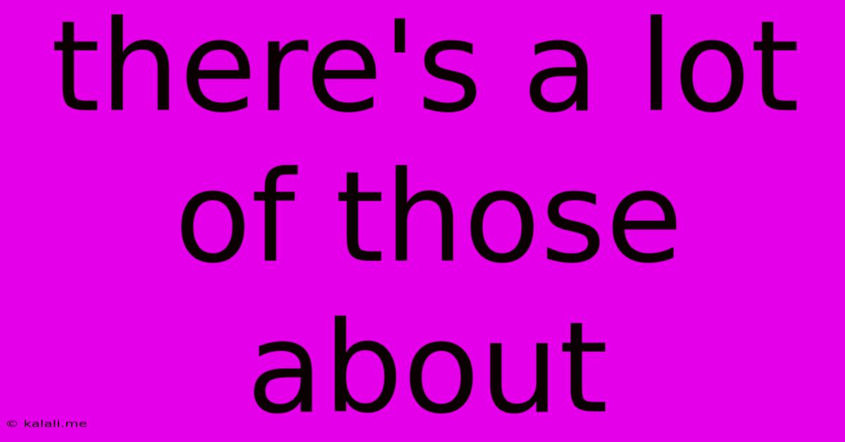 There's A Lot Of Those About