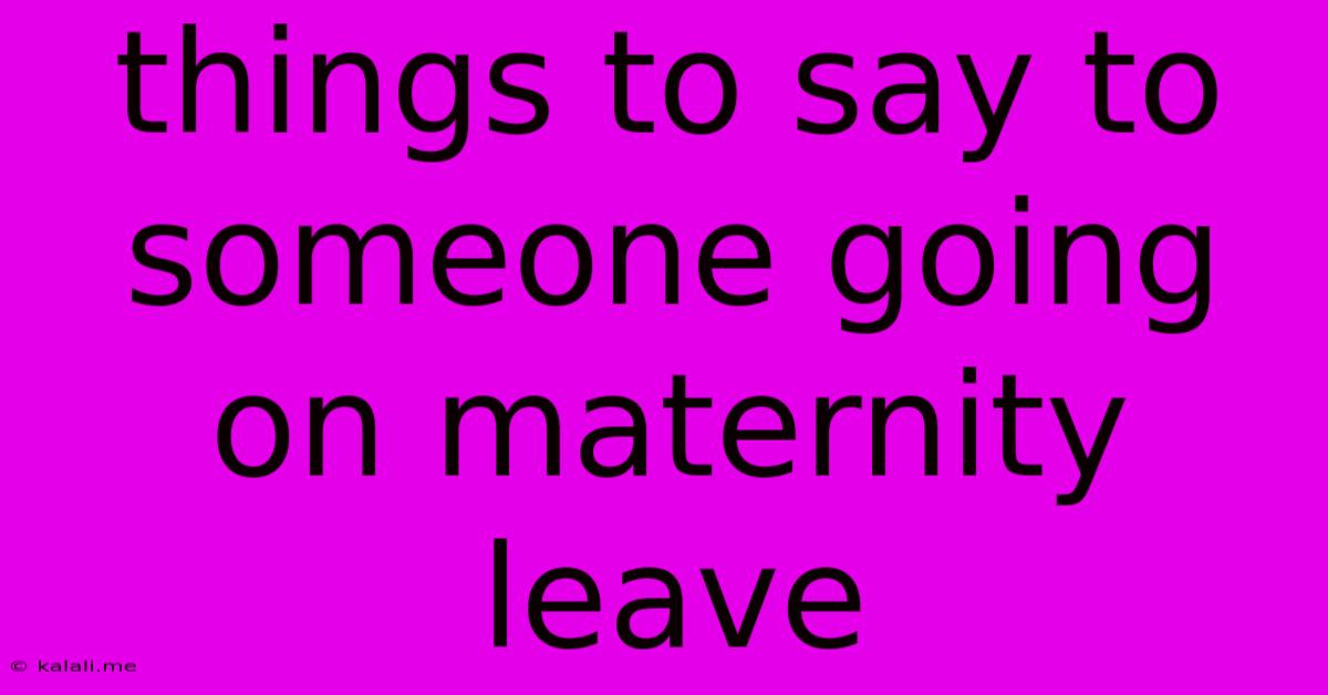 Things To Say To Someone Going On Maternity Leave