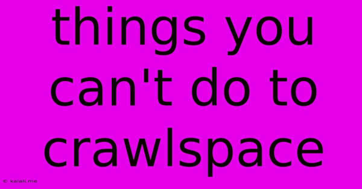 Things You Can't Do To Crawlspace