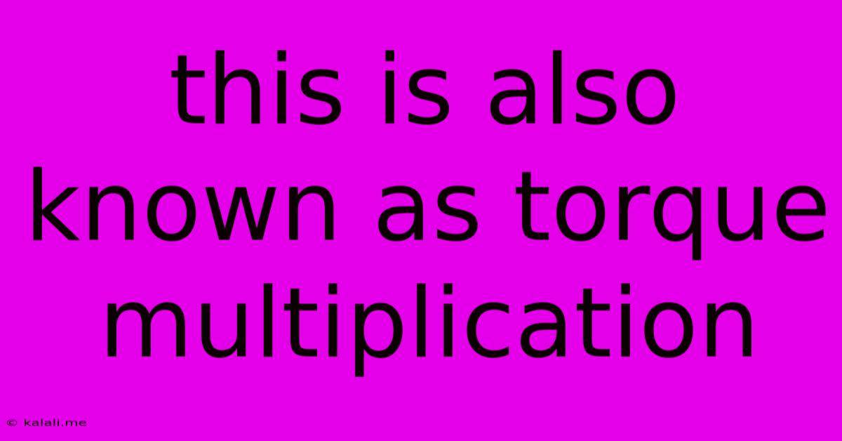 This Is Also Known As Torque Multiplication