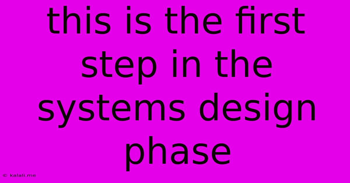This Is The First Step In The Systems Design Phase