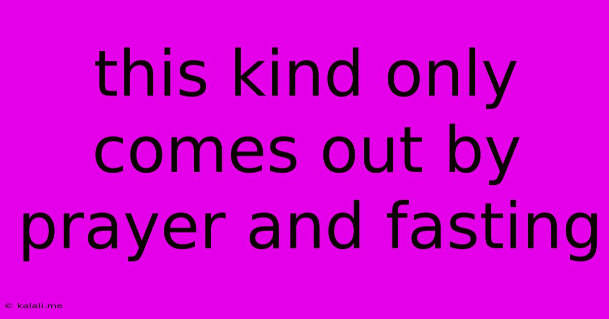 This Kind Only Comes Out By Prayer And Fasting