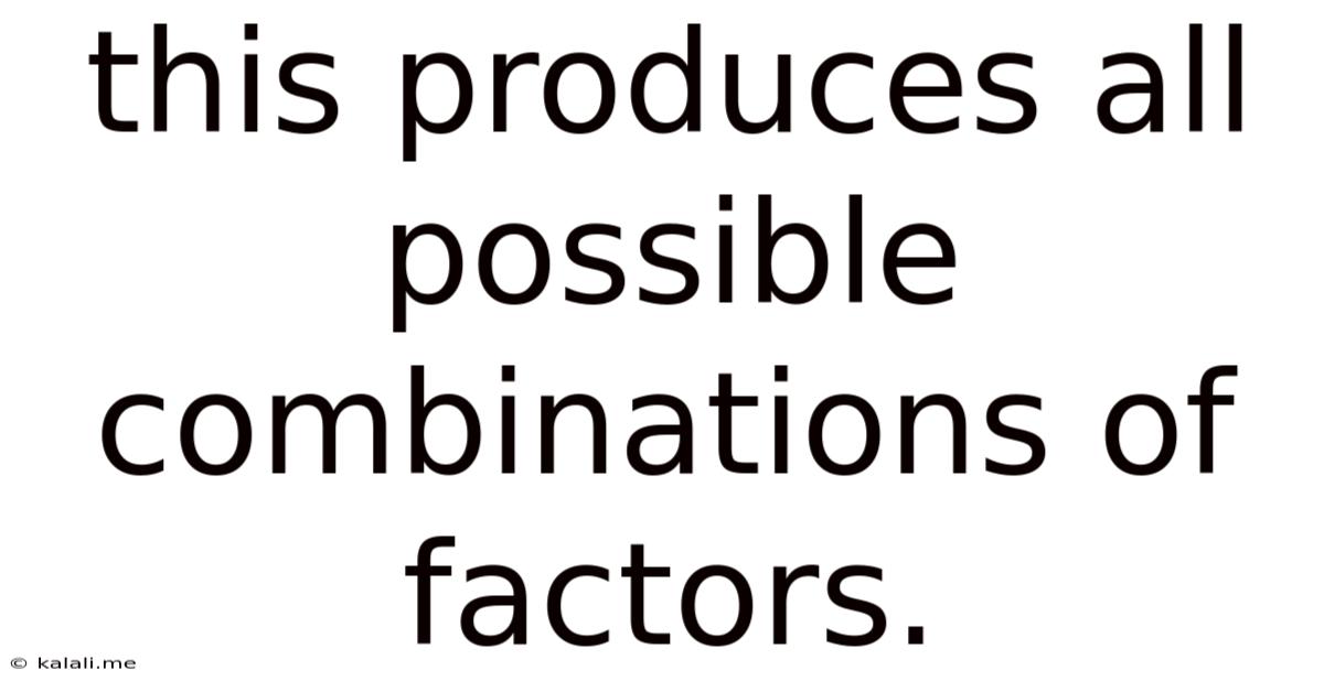 This Produces All Possible Combinations Of Factors.