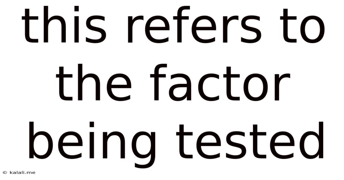 This Refers To The Factor Being Tested