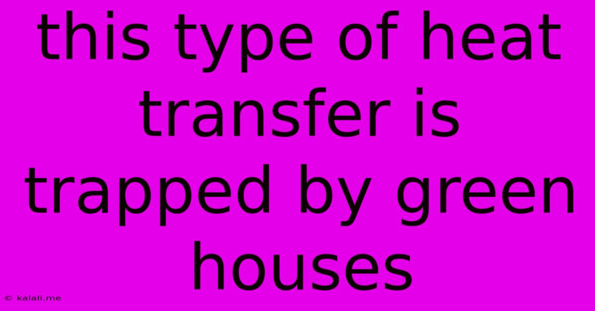 This Type Of Heat Transfer Is Trapped By Green Houses