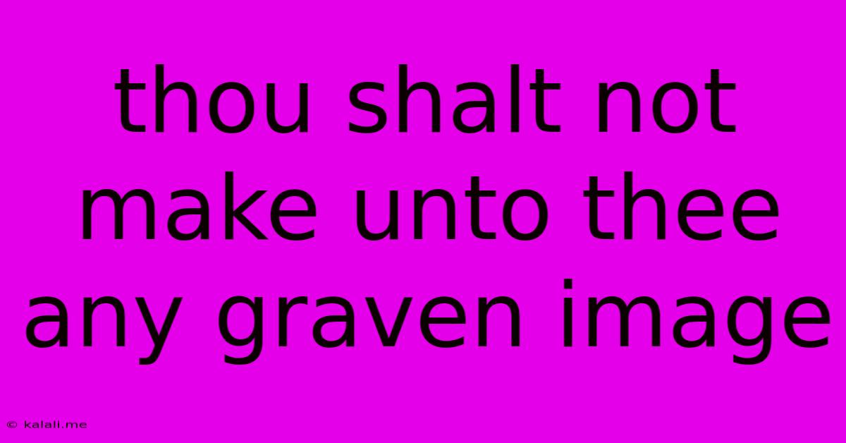Thou Shalt Not Make Unto Thee Any Graven Image